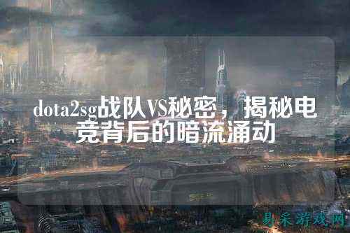 dota2sg战队VS秘密，揭秘电竞背后的暗流涌动