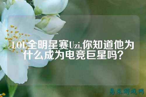 LOL全明星赛Uzi,你知道他为什么成为电竞巨星吗?
