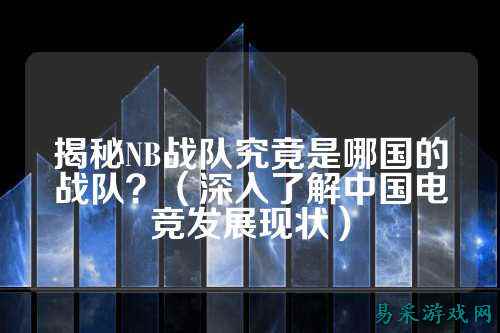 揭秘NB战队究竟是哪国的战队？（深入了解中国电竞发展现状）