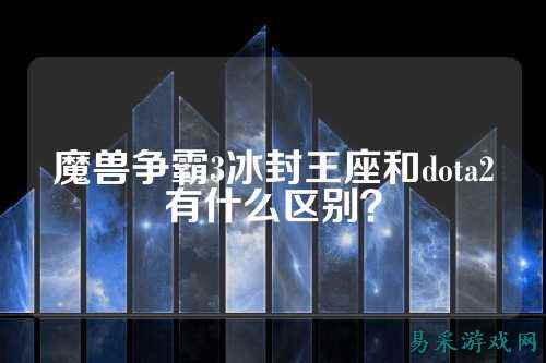 魔兽争霸3冰封王座和dota2有什么区别?