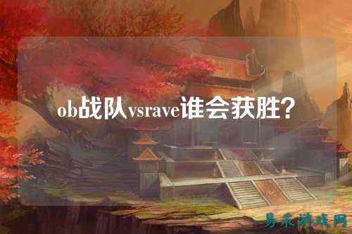 ob战队vsrave谁会获胜？