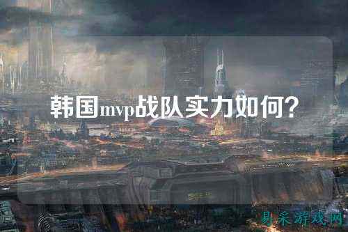 韩国mvp战队实力如何?