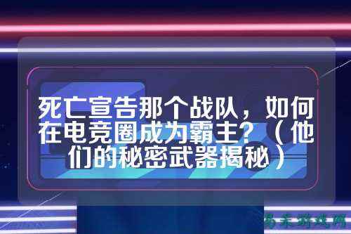 死亡宣告那个战队,如何在电竞圈成为霸主?(他们的秘密武器揭秘)