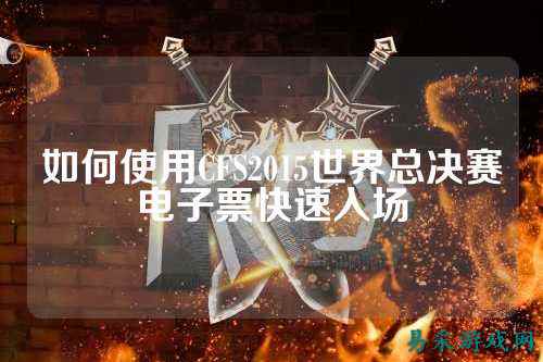如何使用CFS2015世界总决赛电子票快速入场