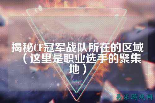 揭秘CF冠军战队所在的区域(这里是职业选手的聚集地)