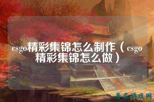 csgo精彩集锦怎么制作(csgo精彩集锦怎么做)