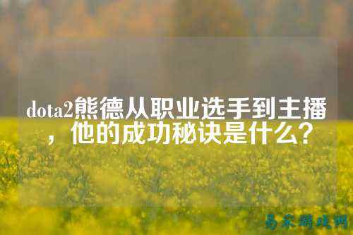 dota2熊德从职业选手到主播,他的成功秘诀是什么?