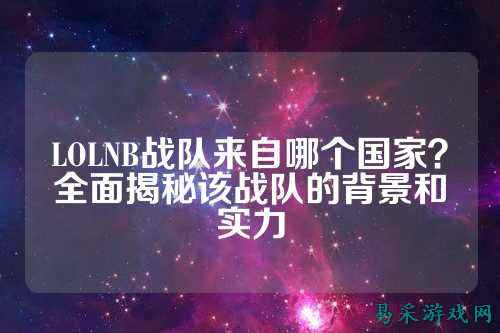 LOLNB战队来自哪个国家?全面揭秘该战队的背景和实力