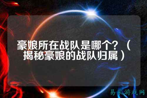 豪娘所在战队是哪个?(揭秘豪娘的战队归属)