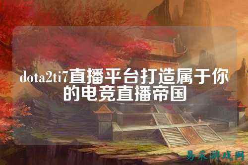 dota2ti7直播平台打造属于你的电竞直播帝国