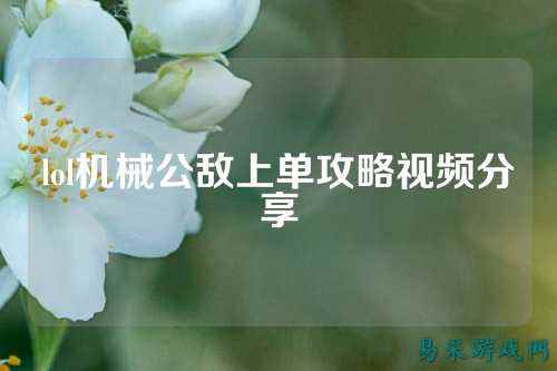 lol机械公敌上单攻略视频分享