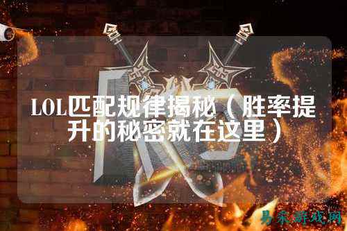 LOL匹配规律揭秘(胜率提升的秘密就在这里)