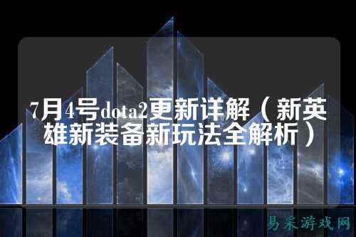 7月4号dota2更新详解(新英雄新装备新玩法全解析)