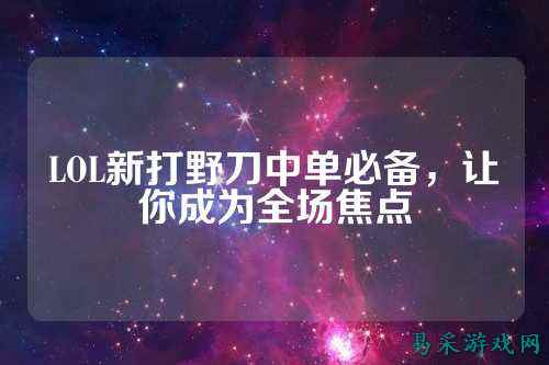 LOL新打野刀中单必备,让你成为全场焦点