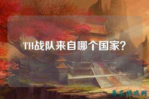 TH战队来自哪个国家?