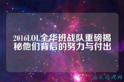 2016LOL全华班战队重磅揭秘他们背后的努力与付出