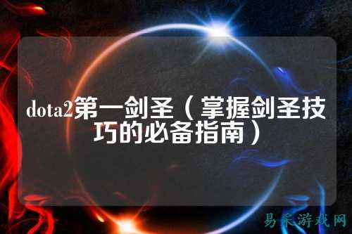 dota2第一剑圣(掌握剑圣技巧的必备指南)