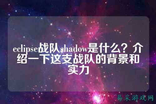 eclipse战队shadow是什么?介绍一下这支战队的背景和实力