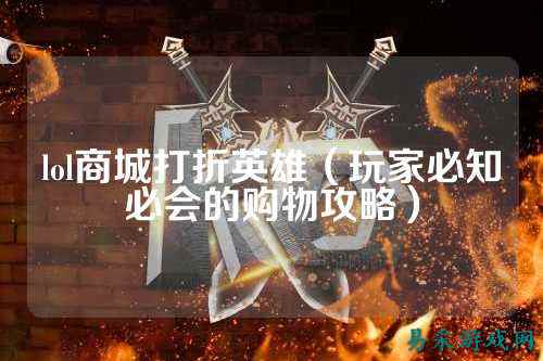 lol商城打折英雄(玩家必知必会的购物攻略)