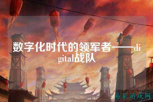 数字化时代的领军者——digital战队