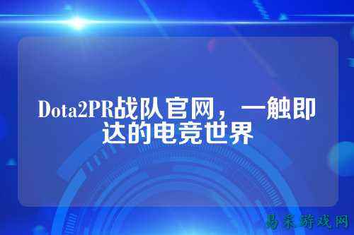 Dota2PR战队官网,一触即达的电竞世界