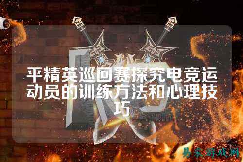 平精英巡回赛探究电竞运动员的训练方法和心理技巧