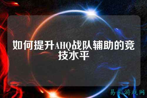 如何提升AHQ战队辅助的竞技水平