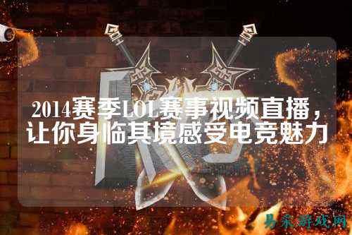 2014赛季LOL赛事视频直播,让你身临其境感受电竞魅力