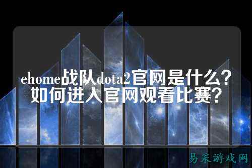 ehome战队dota2官网是什么？如何进入官网观看比赛？