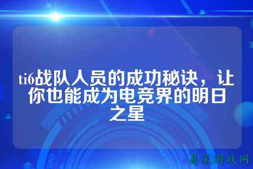 ti6战队人员的成功秘诀，让你也能成为电竞界的明日之星