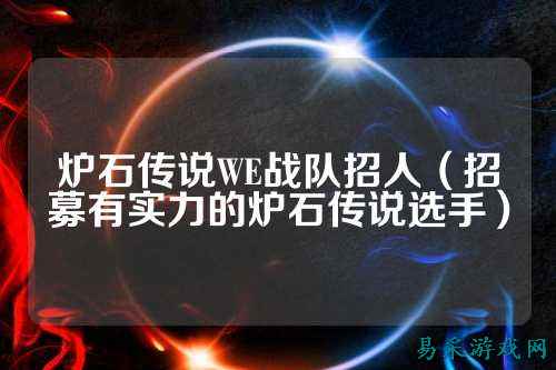 炉石传说WE战队招人（招募有实力的炉石传说选手）