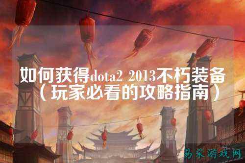 如何获得dota2 2013不朽装备(玩家必看的攻略指南)
