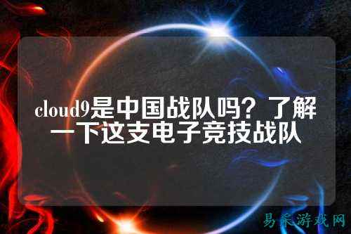 cloud9是中国战队吗？了解一下这支电子竞技战队