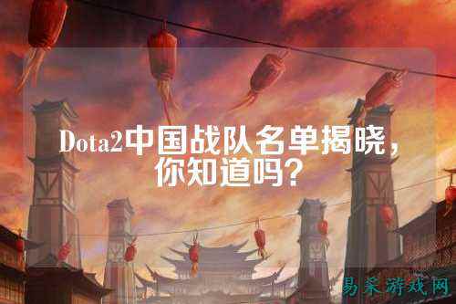 Dota2中国战队名单揭晓，你知道吗？