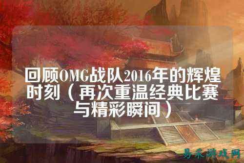 回顾OMG战队2016年的辉煌时刻（再次重温经典比赛与精彩瞬间）