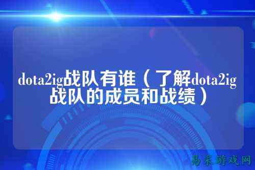 dota2ig战队有谁(了解dota2ig战队的成员和战绩)