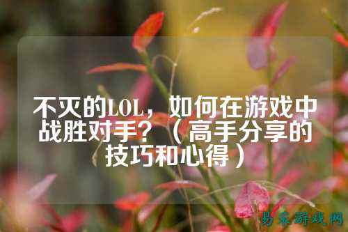不灭的LOL,如何在游戏中战胜对手?(高手分享的技巧和心得)