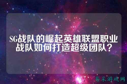 SG战队的崛起英雄联盟职业战队如何打造超级团队?