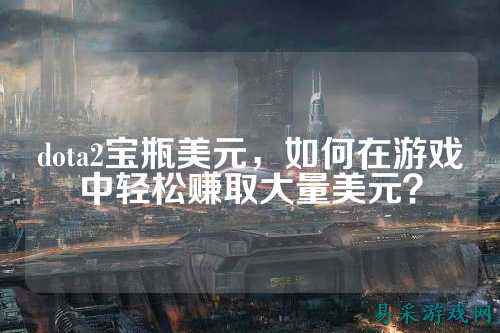 dota2宝瓶美元,如何在游戏中轻松赚取大量美元?