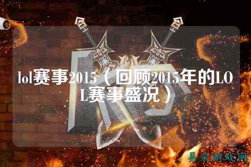 lol赛事2015(回顾2015年的LOL赛事盛况)