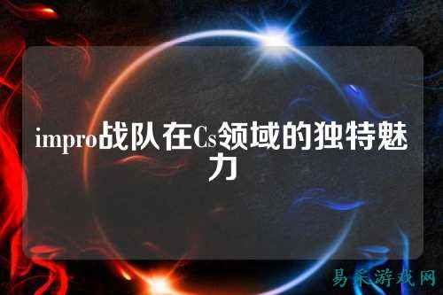 impro战队在Cs领域的独特魅力