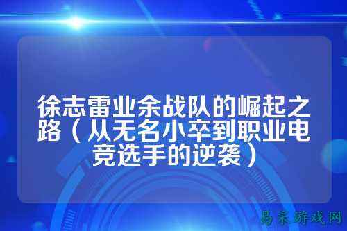 徐志雷业余战队的崛起之路(从无名小卒到职业电竞选手的逆袭)