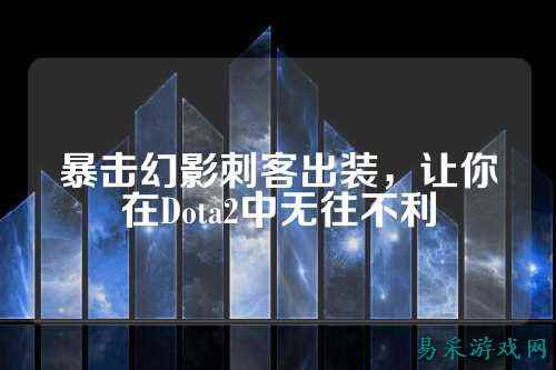 暴击幻影刺客出装,让你在Dota2中无往不利