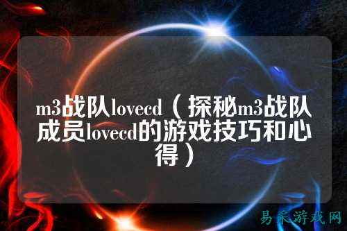 m3战队lovecd(探秘m3战队成员lovecd的游戏技巧和心得)
