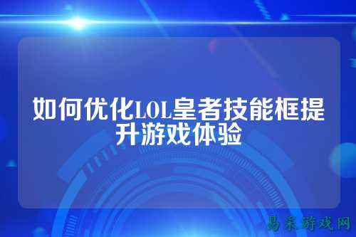 如何优化LOL皇者技能框提升游戏体验