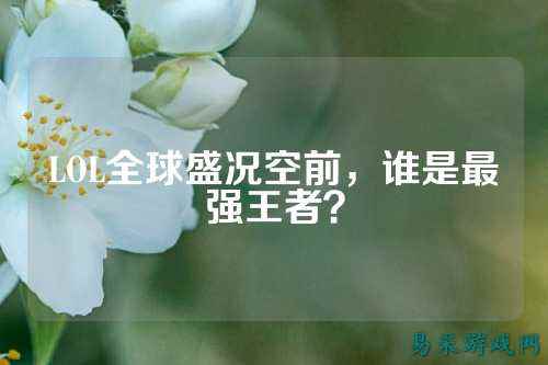 LOL全球盛况空前,谁是最强王者?