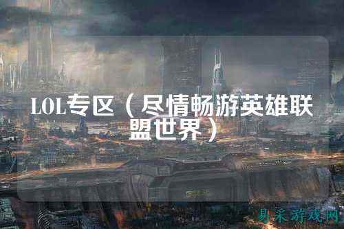 LOL专区(尽情畅游英雄联盟世界)