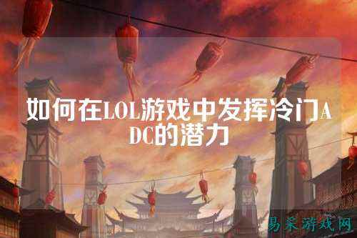 如何在LOL游戏中发挥冷门ADC的潜力