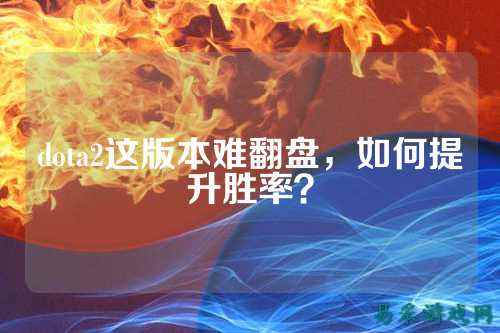 dota2这版本难翻盘,如何提升胜率?