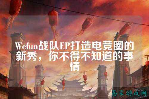 Wefun战队EP打造电竞圈的新秀,你不得不知道的事情